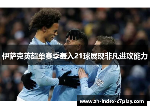 伊萨克英超单赛季轰入21球展现非凡进攻能力 伊萨克英超单赛季轰入21球展现非凡进攻能力