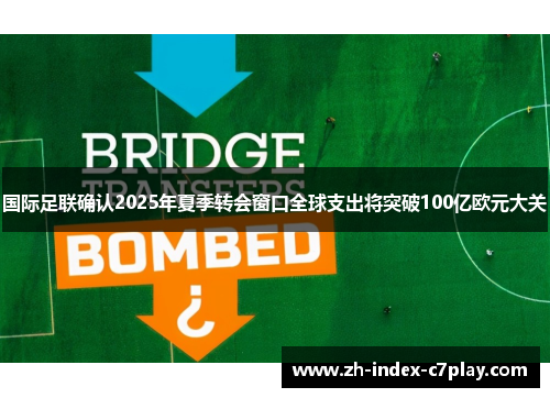 国际足联确认2025年夏季转会窗口全球支出将突破100亿欧元大关