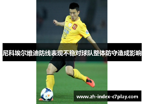 尼科埃尔维迪防线表现不稳对球队整体防守造成影响 尼科埃尔维迪防线表现不稳对球队整体防守造成影响