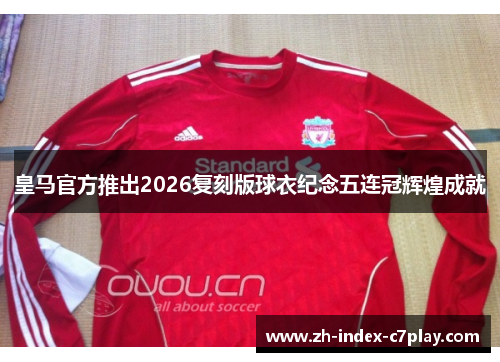 皇马官方推出2026复刻版球衣纪念五连冠辉煌成就 皇马官方推出2026复刻版球衣纪念五连冠辉煌成就