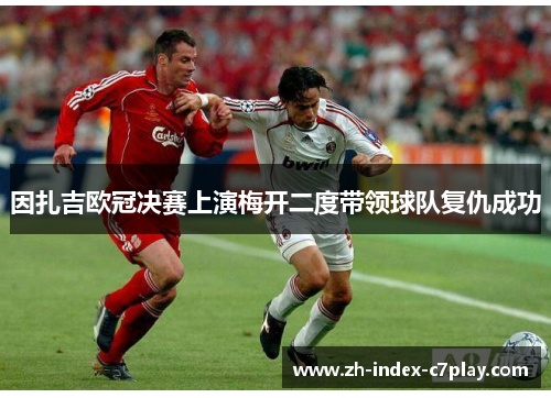 因扎吉欧冠决赛上演梅开二度带领球队复仇成功 因扎吉欧冠决赛上演梅开二度带领球队复仇成功