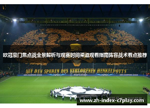 欧冠豪门焦点战全景解析与观赛时间渠道观看指南阵容战术看点推荐 欧冠豪门焦点战全景解析与观赛时间渠道观看指南阵容战术看点推荐