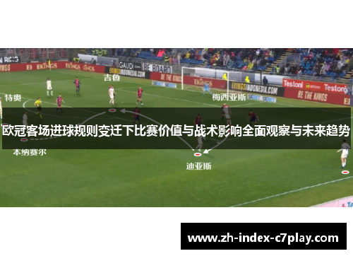 欧冠客场进球规则变迁下比赛价值与战术影响全面观察与未来趋势 欧冠客场进球规则变迁下比赛价值与战术影响全面观察与未来趋势