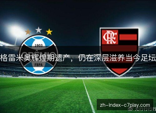 格雷米奥辉煌期遗产，仍在深层滋养当今足坛