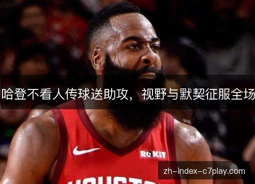 哈登不看人传球送助攻,视野与默契征服全场 哈登不看人传球送助攻,视野与默契征服全场