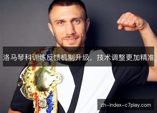 洛马琴科训练反馈机制升级,技术调整更加精准 洛马琴科训练反馈机制升级,技术调整更加精准